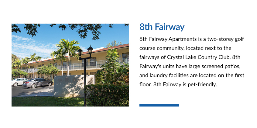 8th Fairway apartments is a two-storey golf course community, located next to the fairways of Crystal Lake Country Club. 8th Fairway's units have large screened patios and laundry facilities are located on the first floor. 8th Fairway is pet-friendly.