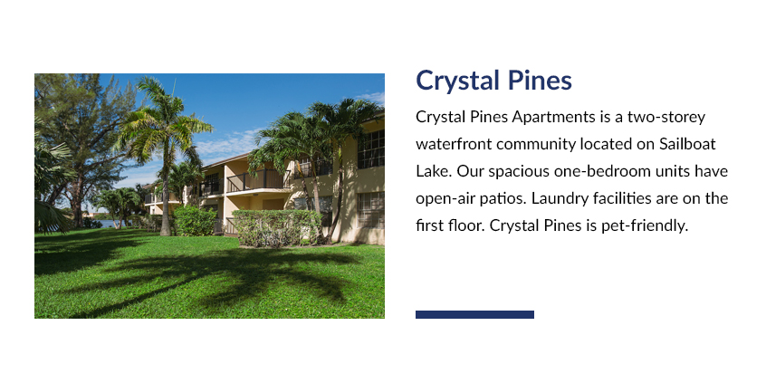 Crystal Pines Apartments is a two-storey waterfront community located on Sailboat Lake. Our spacious one-bedroom units have open-air patios. Laundry facilities are on the first floor. Crystal Pines is pet-friendly.